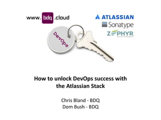 How to unlock DevOps success with
the Atlassian Stack
Chris Bland - BDQ
Dom Bush - BDQ
 