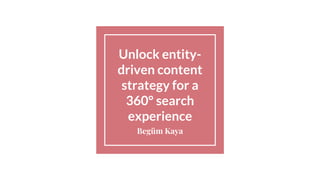 Unlock entity-
driven content
strategy for a
360° search
experience
Begüm Kaya
1
 