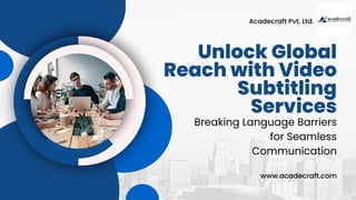 Unlock Global
Reach with Video
Subtitling
Services
Breaking Language Barriers
for Seamless
Communication
www.acadecraft.com
Acadecraft Pvt. Ltd.
 