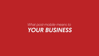 YOUR BUSINESS
What post-mobile means to
 