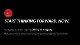 LEARNING
#1
START THINKING FORWARD. NOW.
Your business needs to be prepared. Act timely. Act strategically.
Maybe, this is the only ticket to sustainability and growth in an economy under recession.
 