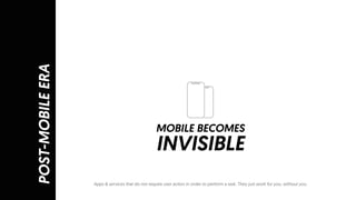 POST-MOBILEERA
MOBILE BECOMES
INVISIBLE
Apps & services that do not require user action in order to perform a task. They just work for you, without you.
 
