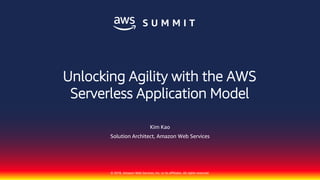 © 2018, Amazon Web Services, Inc. or its affiliates. All rights reserved.
Kim Kao
Solution Architect, Amazon Web Services
Unlocking Agility with the AWS
Serverless Application Model
 