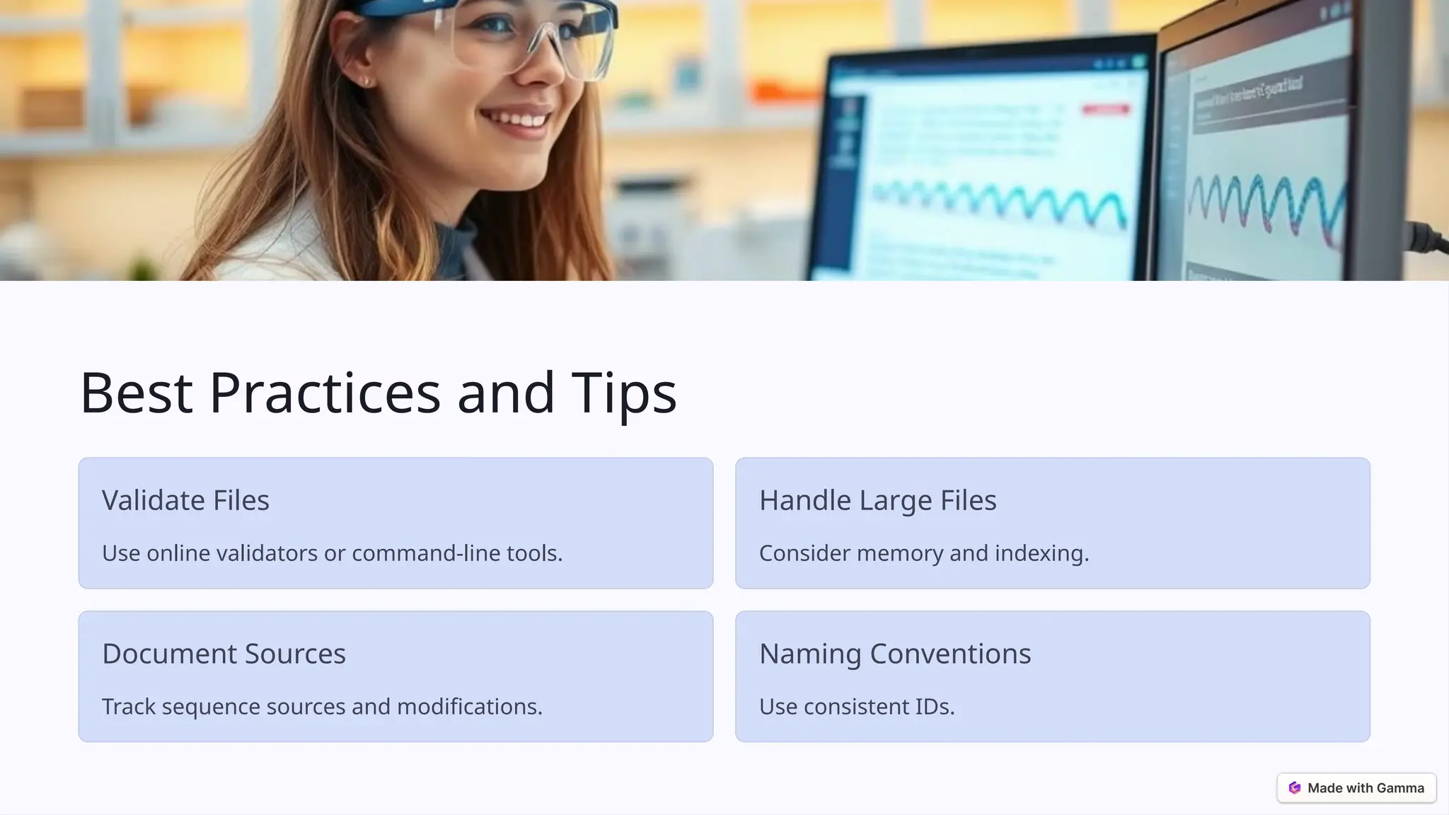 Best Practices and Tips
Validate Files
Use online validators or command-line tools.
Handle Large Files
Consider memory and indexing.
Document Sources
Track sequence sources and modifications.
Naming Conventions
Use consistent IDs.
 