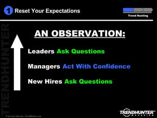 Reset Your Expectations Trend Hunting New Hires Managers Leaders AN OBSERVATION: Ask Questions Act With Confidence Ask Questions 1 