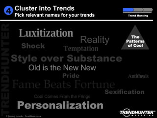 The Patterns of Cool Luxitization Shock Style over Substance Old is the New New Fame Beats Fortune Cool Comes From the Fringe Reality Personalization Antithesis Temptation Sexification Pride Trend Hunting 4 Cluster Into Trends Pick relevant names for your trends 