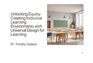 Unlocking Equity:
CreatingInclusive
Learning
Environments with
UniversalDesign for
Learning
Dr. Timothy Gadson
 