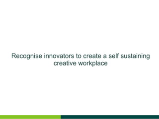 Recognise innovators to create a self sustaining creative workplace
