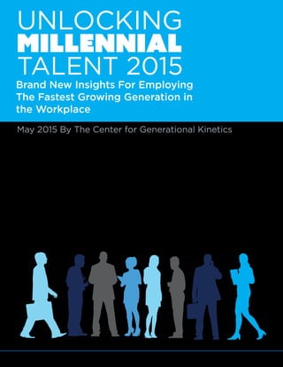 © 2015 The Center for Generational Kinetics, LLC. All rights reserved. Media usage allowed. 19
May 2015 By The Center for Generational Kinetics
MILLENNIAL
UNLOCKING
TALENT 2015
Brand New Insights For Employing
The Fastest Growing Generation in
the Workplace
This document is © 2015 The Center for Generational Kinetics, LLC. All rights reserved.
The information in this document can be used by the media in whole or in part as long as this
document is cited as the source for the information. In no way does this document provide an
endorsement of any product, service, company, or individual.
This document is provided “as-is.” Information and views expressed in this document may
change without notice. The strategies and examples depicted herein are provided for illustration
purposes only and are not guarantees of specific results. You bear the risk of using this
document.
 