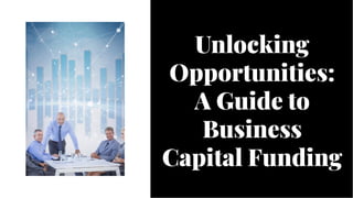 Unlocking
Opportunities:
A Guide to
Business
Capital Funding
Unlocking
Opportunities:
A Guide to
Business
Capital Funding
 