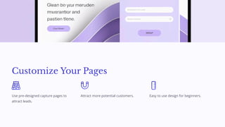 Customize Your Pages
Use pre-designed capture pages to
attract leads.
Attract more potential customers. Easy to use design for beginners.
 