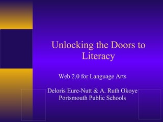 Unlocking the Doors to Literacy Web 2.0 for Language Arts Deloris Eure-Nutt & A. Ruth Okoye Portsmouth Public Schools 