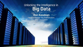 Unlocking the Intelligence in
Big Data
Ron Kasabian
General Manager Big Data Solutions
Intel Corporation
 