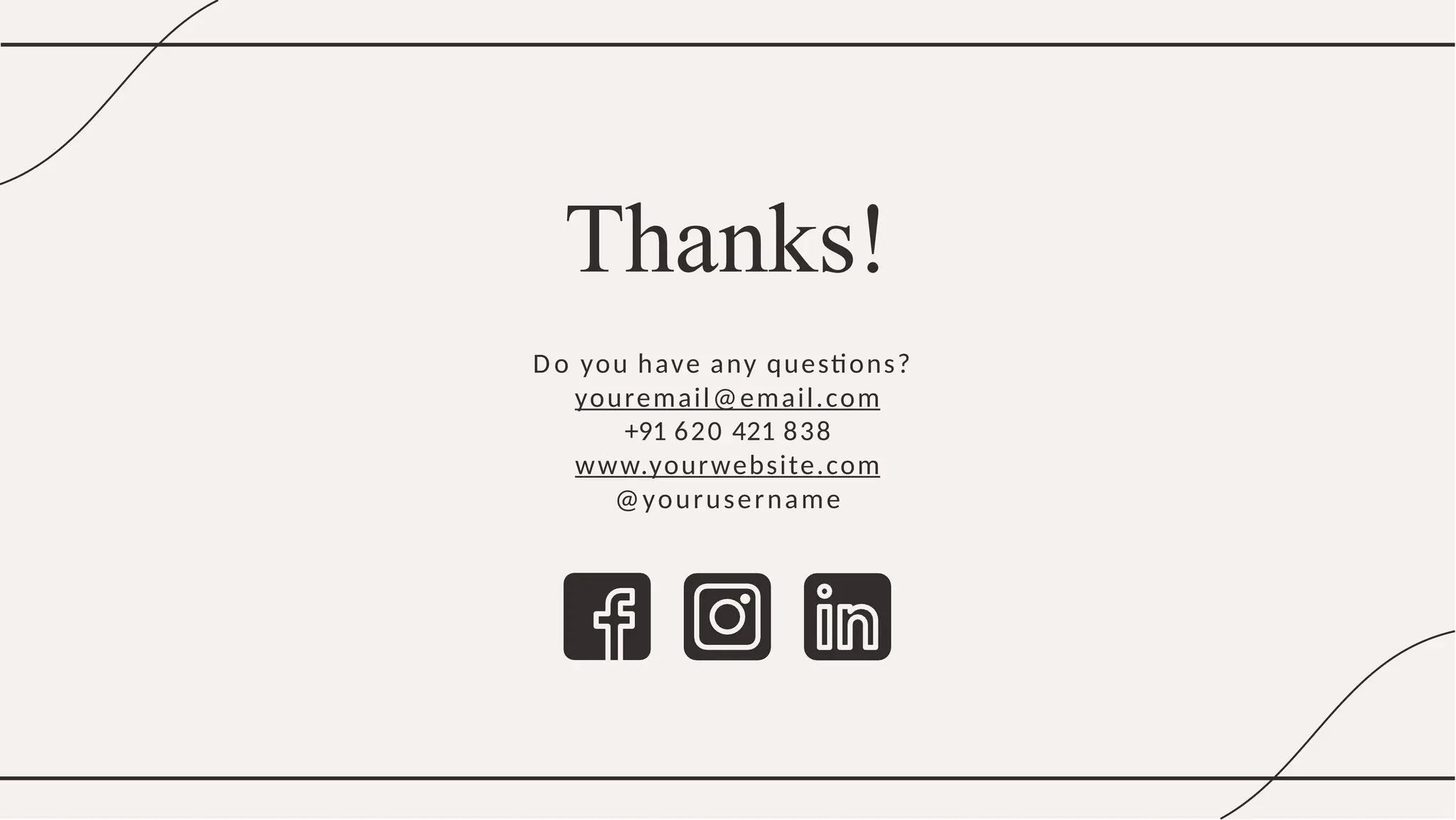 Thanks!
D o you have any questions?
youremail@email.com
+91 620 421 838
www.yourwebsite.com
@yourusername
 