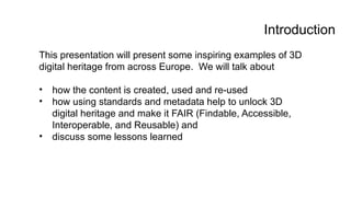 Introduction
This presentation will present some inspiring examples of 3D
digital heritage from across Europe. We will tal...