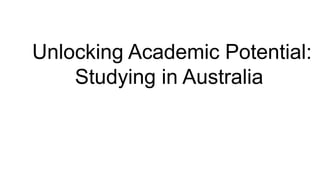 Unlocking Academic Potential:
Studying in Australia
 