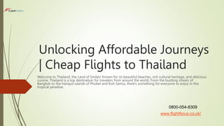 Unlocking Affordable Journeys
| Cheap Flights to Thailand
Welcome to Thailand, the Land of Smiles! Known for its beautiful beaches, rich cultural heritage, and delicious
cuisine, Thailand is a top destination for travelers from around the world. From the bustling streets of
Bangkok to the tranquil islands of Phuket and Koh Samui, there's something for everyone to enjoy in this
tropical paradise.
0800-054-8309
www.flightforus.co.uk/
 