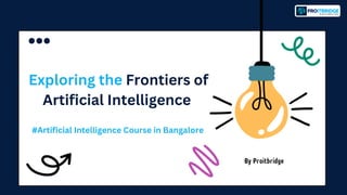 By Proitbridge
Exploring the Frontiers of
Artificial Intelligence
#Artificial Intelligence Course in Bangalore
 