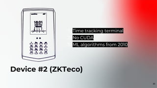 Device #2 (ZKTeco)
1) Time tracking terminal
2) No CUDA
3) ML algorithms from 2010
30
 