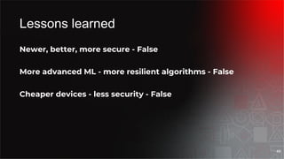 Lessons learned
Newer, better, more secure - False
More advanced ML - more resilient algorithms - False
Cheaper devices - less security - False
49
 