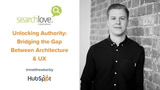@matthewbarby
Unlocking Authority:
Bridging the Gap
Between Architecture
& UX
 