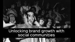 Unlocking brand growth with
social communities
 