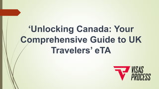 ‘Unlocking Canada: Your
Comprehensive Guide to UK
Travelers’ eTA
 
