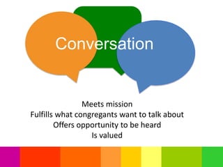 Meets mission
Fulfills what congregants want to talk about
Offers opportunity to be heard
Is valued
Conversation
 