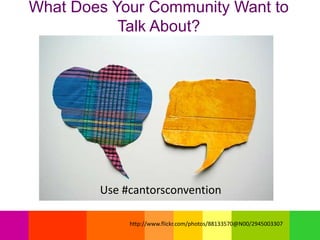 What Does Your Community Want to
Talk About?
Use #cantorsconvention
http://www.flickr.com/photos/88133570@N00/2945003307
 