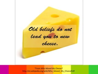 *From Who Moved My Cheese?
http://en.wikipedia.org/wiki/Who_Moved_My_Cheese%3F
 