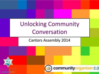Unlocking Community
Conversation
Cantors Assembly 2014
 
