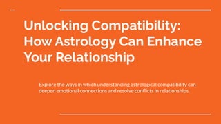 Unlocking Compatibility:
How Astrology Can Enhance
Your Relationship
Explore the ways in which understanding astrological compatibility can
deepen emotional connections and resolve conﬂicts in relationships.
 