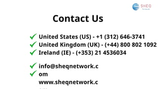 Contact Us
United States (US) - +1 (312) 646-3741
United Kingdom (UK) - (+44) 800 802 1092
Ireland (IE) - (+353) 21 4536034
info@sheqnetwork.c
om
www.sheqnetwork.c
 