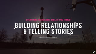 BUILDING RELATIONSHIPS
& TELLING STORIESv
- DAN WIEDEN, WIEDEN + KENNEDY
:EVERYTHING WE DO COMES BACK TO TWO THINGS
 