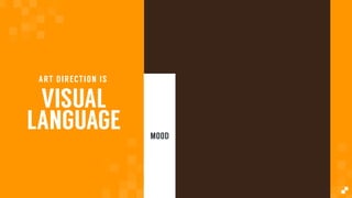VISUAL
LANGUAGE
ART DIRECTION IS
MOOD
 