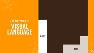 VISUAL
LANGUAGE
ART DIRECTION IS
MOOD
TONE
 