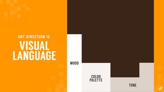 VISUAL
LANGUAGE
ART DIRECTION IS
TONE
COLOR
PALETTE
MOOD
 