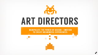 ART DIRECTORS
MANIPULATE THE POWER OF DESIGN + EMOTION
TO CREATE MEANINGFUL EXPERIENCES.
 