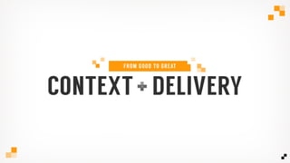 CONTEXT DELIVERY
FROM GOOD TO GREAT
 
