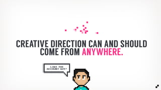 CREATIVE DIRECTION CAN AND SHOULD
COME FROM ANYWHERE.
LIKE THE
ACCOUNT GUY!
 