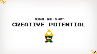 CREATIVEPOTENTIAL
PURPOSE + CLARITY =
PURPOSE + SKILL + CLARITY =
 