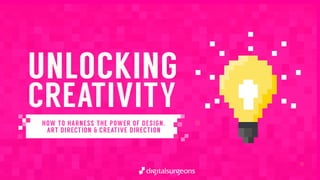 UNLOCKING
CREATIVITY
HOW TO HARNESS THE POWER OF DESIGN,
ART DIRECTION & CREATIVE DIRECTION
 