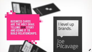 BUSINESS CARDS
ARE THE HOLY GRAIL
TELLING OUR STORY
AND USING IT TO
BUILD RELATIONSHIPS.
 