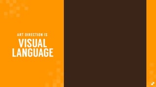 VISUAL
LANGUAGE
ART DIRECTION IS
TONE
COLOR
PALETTE
MOOD
FLOW
BALANCE
TEXTURE
MESSAGE
 