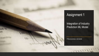 Assignment 1
PRASANNA HEGDE
Integration of Industry
Prediction ML Model
 