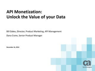 API Monetization:
Unlock the Value of your Data
Bill Oakes, Director, Product Marketing, API Management
Dana Crane, Senior Product Manager
December 16, 2014
 
