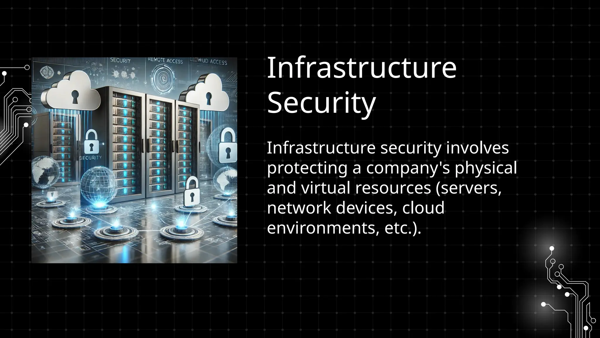 Infrastructure security involves
protecting a company's physical
and virtual resources (servers,
network devices, cloud
environments, etc.).
Infrastructure
Security
 