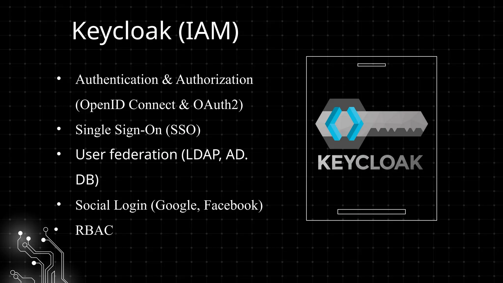 Keycloak (IAM)
• Authentication & Authorization
(OpenID Connect & OAuth2)
• Single Sign-On (SSO)
• User federation (LDAP, AD.
DB)
• Social Login (Google, Facebook)
• RBAC
 