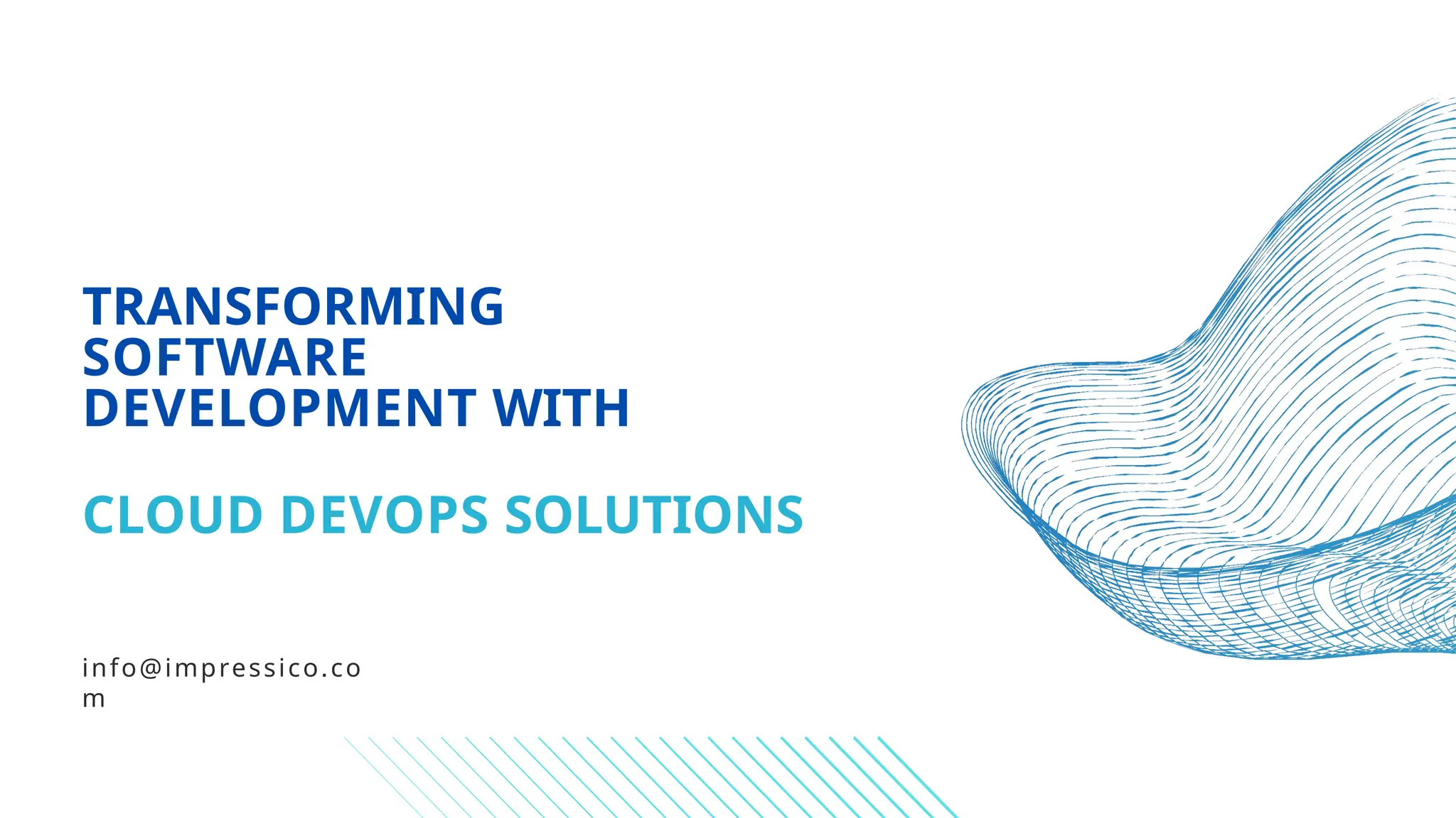 TRANSFORMING
SOFTWARE
DEVELOPMENT WITH
CLOUD DEVOPS SOLUTIONS
info@impressico.co
m
 