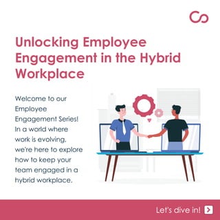 Let's dive in!
Welcome to our
Employee
Engagement Series!
In a world where
work is evolving,
we're here to explore
how to keep your
team engaged in a
hybrid workplace.
Unlocking Employee
Engagement in the Hybrid
Workplace
 